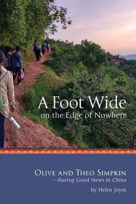 A Foot Wide on the Edge of Nowhere: Olive and Theo Simpkin - sharing Good News in China by Joynt, Marjorie Helen