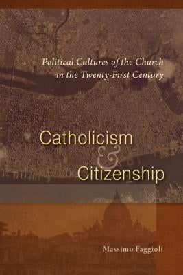 Catholicism and Citizenship: Political Cultures of the Church in the Twenty-First Century by Faggioli, Massimo