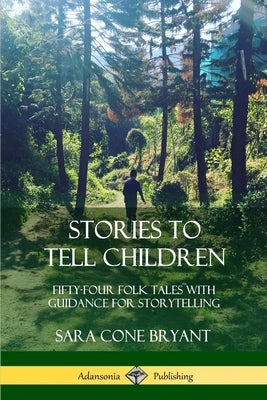 Stories to Tell Children: Fifty-Four Folk Tales with Guidance for Storytelling by Bryant, Sara Cone