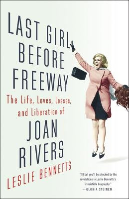 Last Girl Before Freeway: The Life, Loves, Losses, and Liberation of Joan Rivers by Bennetts, Leslie