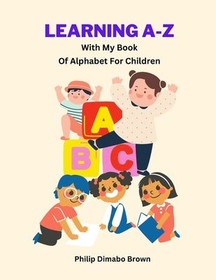 Learning A-Z with My Book of Alphabet for Children: Children's Education by Brown, Philip