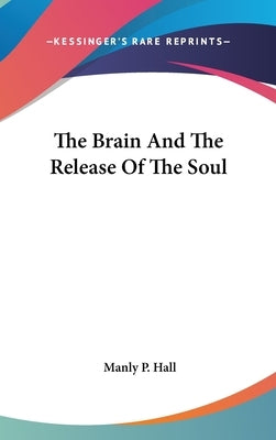 The Brain and the Release of the Soul by Hall, Manly P.