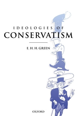 Ideologies of Conservatism: Conservative Political Ideas in the Twentieth Century by Green, E. H. H.