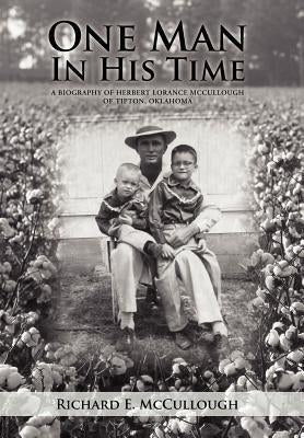 One Man In His Time: A Biography of Herbert Lorance McCullough of Tipton, Oklahoma by McCullough, Richard E.