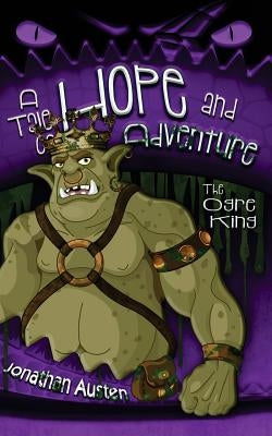 The Ogre King: A Tale of Hope And Adventure by Austen, Jonathan