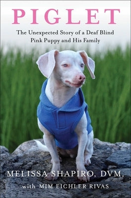Piglet: The Unexpected Story of a Deaf, Blind, Pink Puppy and His Family by Shapiro, Melissa