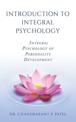 Introduction to Integral Psychology: Integral Psychology of Personality Development by Patel, Chandrakant P.