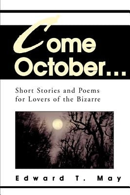 Come October...: Short Stories and Poems for Lovers of the Bizarre by May, Edward T.