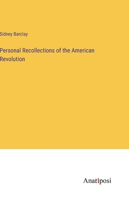 Personal Recollections of the American Revolution by Barclay, Sidney