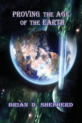 Proving The Age Of The Earth by Shepherd, Brian D.