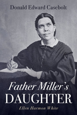 Father Miller's Daughter: Ellen Harmon White by Casebolt, Donald Edward