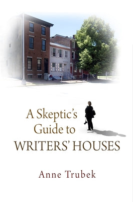 A Skeptic's Guide to Writers' Houses by Trubek, Anne