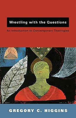 Wrestling with the Questions: An Introduction to Contemporary Theologies by Higgins, Gregory