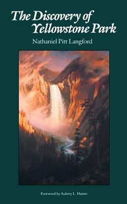 The Discovery of Yellowstone Park: Journal of the Washburn Expedition to the Yellowstone and Firehole Rivers in the Year 1870 by Langford, Nathaniel P.