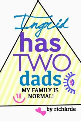 Ingrid Has Two Dads: My Family Is Normal! by Richarde