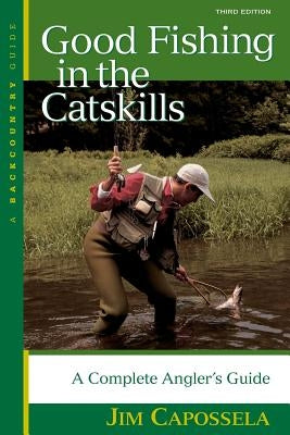 Good Fishing in the Catskills: A Complete Angler's Guide by Capossela, Jim