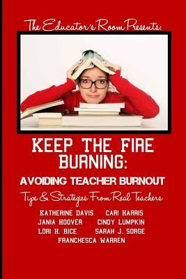 Keep the Fire Burning: Avoiding Teacher Burnout: Tips & Strategies From Real Teachers by Davis, Katherine