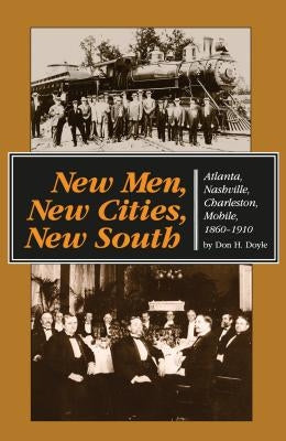 New Men, New Cities, New South: Atlanta, Nashville, Charleston, Mobile, 1860-1910 by Doyle, Don H.