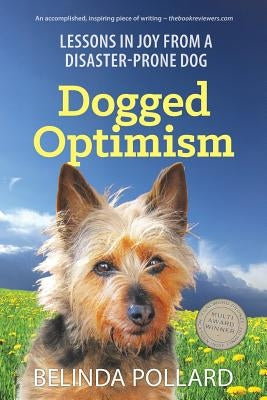 Dogged Optimism: Lessons in Joy from a Disaster-Prone Dog by Pollard, Belinda