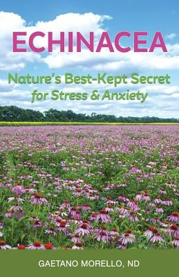 Echinacea: Nature's Best Kept Secret for Stress and Anxiety by Morello Nd, Gaetano