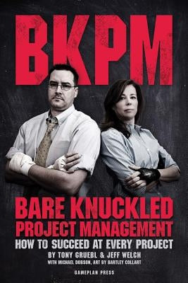 Bare Knuckled Project Management: How to Succeed at Every Project by Welch, Jeff