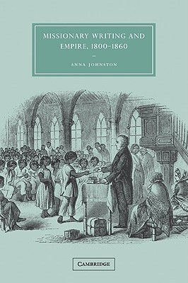 Missionary Writing and Empire, 1800-1860 by Johnston, Anna