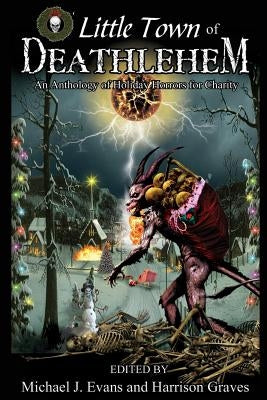 O Little Town of Deathlehem: An Anthology of Holiday Horrors for Charity by Evans, Michael J.