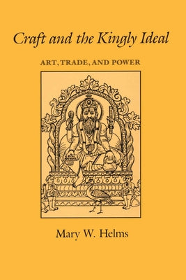 Craft and the Kingly Ideal: Art, Trade, and Power by Helms, Mary W.