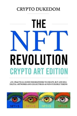 The Nft Revolution - Crypto art edition: 2 in 1 practical guide for beginners to create, buy and sell digital artworks and collectibles as non-fungibl by Dukedom, Crypto