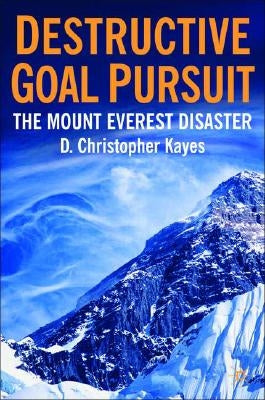 Destructive Goal Pursuit: The Mt. Everest Disaster by Kayes, D.