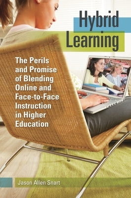 Hybrid Learning: The Perils and Promise of Blending Online and Face-to-Face Instruction in Higher Education by Snart, Jason