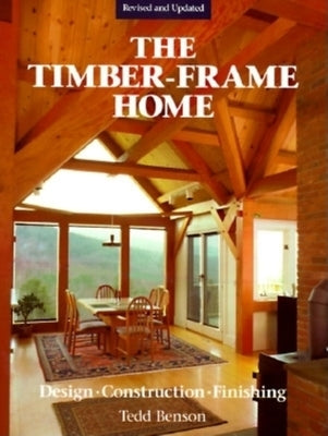 The Timber-Frame Home: Design, Construction, Finishing by Benson, Tedd