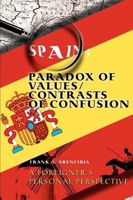 Spain: Paradox of Values/Contrasts of Confusion: A foreigner's personal perspective by Arencibia, Frank A.