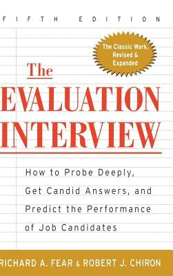 The Evaluation Interview: How to Probe Deeply, Get Candid Answers, and Predict the Performance of Job Candidates by Fear, Richard