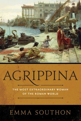 Agrippina: The Most Extraordinary Woman of the Roman World by Southon, Emma