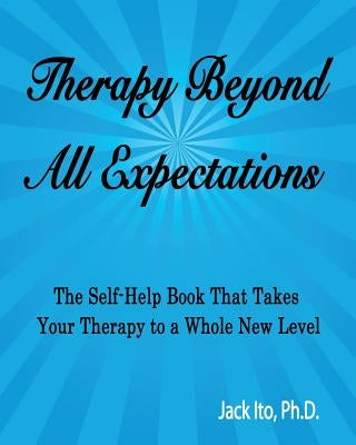 Therapy Beyond All Expectations: Taking Your Therapy to a Whole New Level by Ito Ph. D., Jack