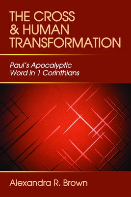 Cross and Human Transformation: Paul's Apocalyptic Word in 1 Corinthians by Brown, Alexandra R.