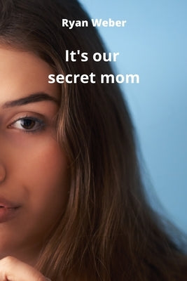 It's our secret mom by Weber, Ryan