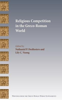 Religious Competition in the Greco-Roman World by Desrosiers, Nathaniel P.
