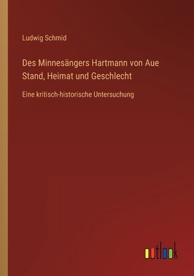Des Minnesängers Hartmann von Aue Stand, Heimat und Geschlecht: Eine kritisch-historische Untersuchung by Schmid, Ludwig