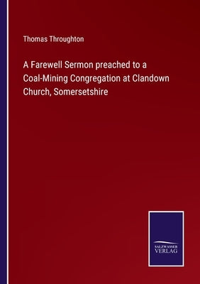 A Farewell Sermon preached to a Coal-Mining Congregation at Clandown Church, Somersetshire by Throughton, Thomas