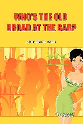 Who's the Old Broad at the Bar? by Baer, Katherine