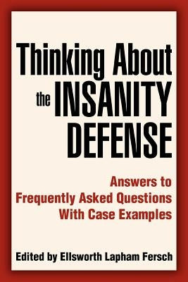 Thinking About the Insanity Defense: Answers to Frequently Asked Questions With Case Examples by Fersch, Ellsworth L.