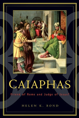 Caiaphas: Friend of Rome and Judge of Jesus? by Bond, Helen K.