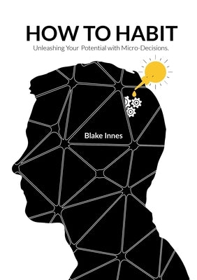 How to Habit: Unleashing Your Potential with Micro-Decisions by Innes, Blake