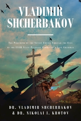 Vladimir Shcherbakov: The Perishing of the Soviet Empire Through the Eyes of the USSR State Planning Committee's Last Chairman by Shcherbakov, Vladimir