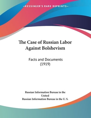 The Case of Russian Labor Against Bolshevism: Facts and Documents (1919) by Russian Information Bureau in the United