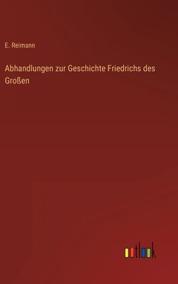 Abhandlungen zur Geschichte Friedrichs des Großen by Reimann, E.