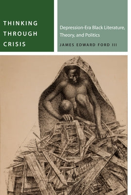 Thinking Through Crisis: Depression-Era Black Literature, Theory, and Politics by Ford, James Edward