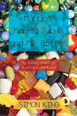 Marbles, Marella Jubes and Milk Bottles: My Golden Years of Australian Childhood by King, Simon